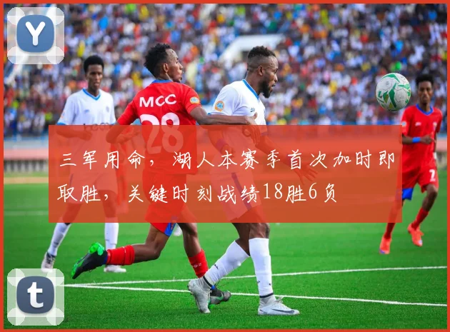 三军用命，湖人本赛季首次加时即取胜，关键时刻战绩18胜6负