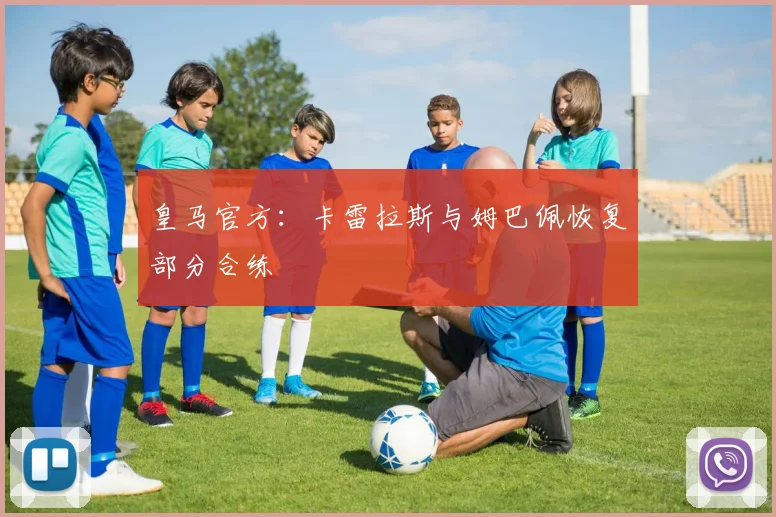 皇马官方：卡雷拉斯与姆巴佩恢复部分合练